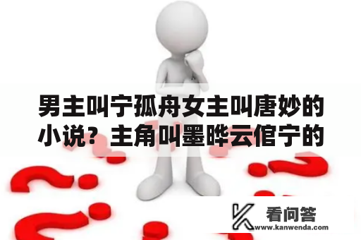 男主叫宁孤舟女主叫唐妙的小说？主角叫墨晔云倌宁的小说？