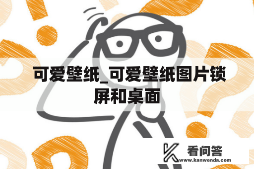  可爱壁纸_可爱壁纸图片锁屏和桌面