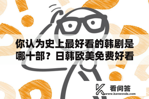 你认为史上最好看的韩剧是哪十部？日韩欧美免费好看的电视剧电影？