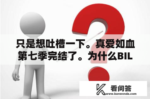 只是想吐槽一下。真爱如血第七季完结了。为什么BILL要死呢，还是死在苏琪的手里？真爱如血第七季