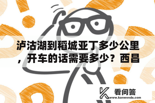 泸沽湖到稻城亚丁多少公里，开车的话需要多少？西昌到泸沽湖多少公里？