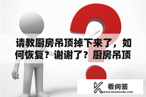 请教厨房吊顶掉下来了，如何恢复？谢谢了？厨房吊顶一个角掉下来了怎么办？