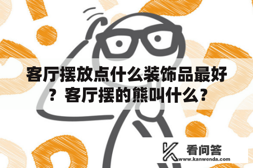 客厅摆放点什么装饰品最好？客厅摆的熊叫什么？