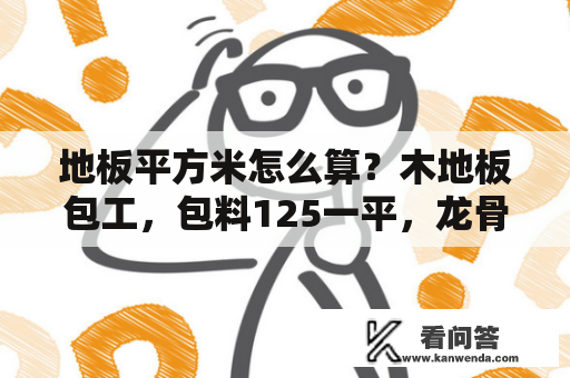 地板平方米怎么算？木地板包工，包料125一平，龙骨还要加钱感觉贵吗？