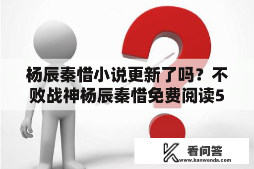 杨辰秦惜小说更新了吗？不败战神杨辰秦惜免费阅读50章？