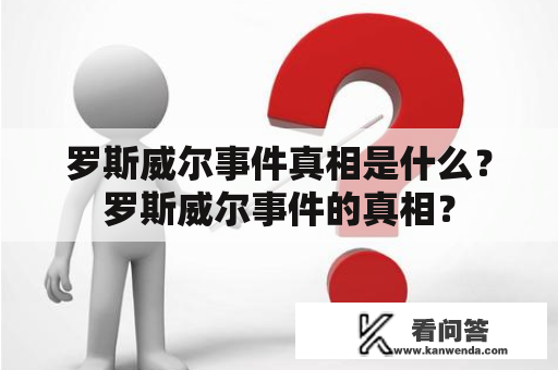 罗斯威尔事件真相是什么？罗斯威尔事件的真相？