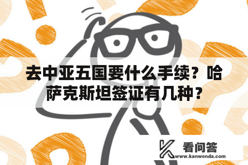 去中亚五国要什么手续？哈萨克斯坦签证有几种？