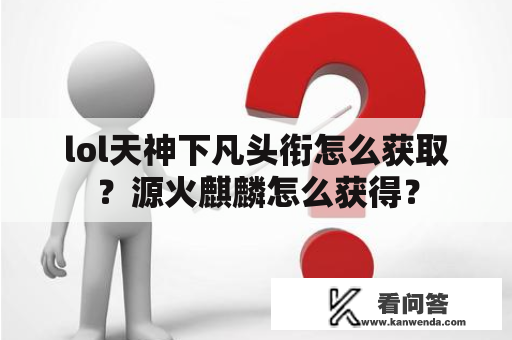 lol天神下凡头衔怎么获取？源火麒麟怎么获得？