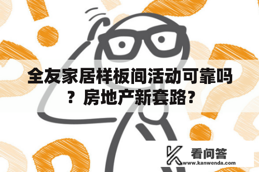 全友家居样板间活动可靠吗？房地产新套路？