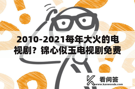 2010-2021每年大火的电视剧？锦心似玉电视剧免费观看星辰影院