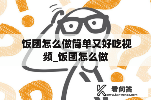  饭团怎么做简单又好吃视频_饭团怎么做