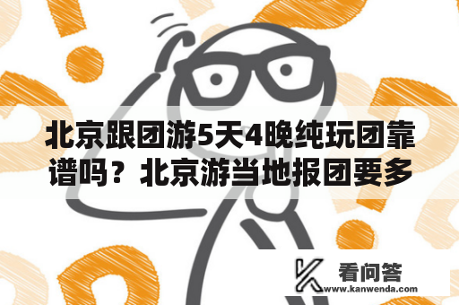 北京跟团游5天4晚纯玩团靠谱吗？北京游当地报团要多少钱？