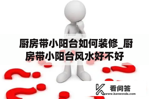  厨房带小阳台如何装修_厨房带小阳台风水好不好