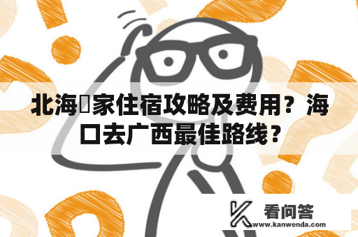 北海疍家住宿攻略及费用？海口去广西最佳路线？