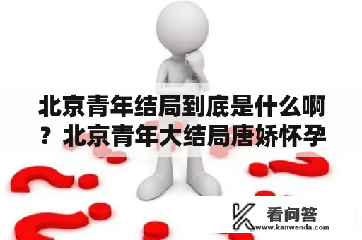 北京青年结局到底是什么啊？北京青年大结局唐娇怀孕？