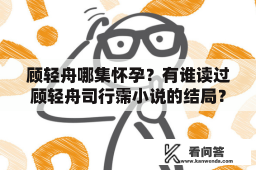 顾轻舟哪集怀孕？有谁读过顾轻舟司行霈小说的结局？