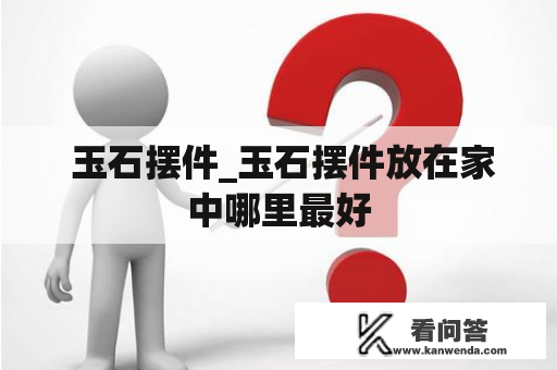  玉石摆件_玉石摆件放在家中哪里最好