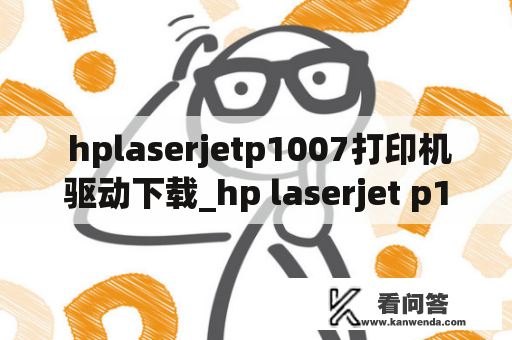  hplaserjetp1007打印机驱动下载_hp laserjet p1007打印机驱动程序下载