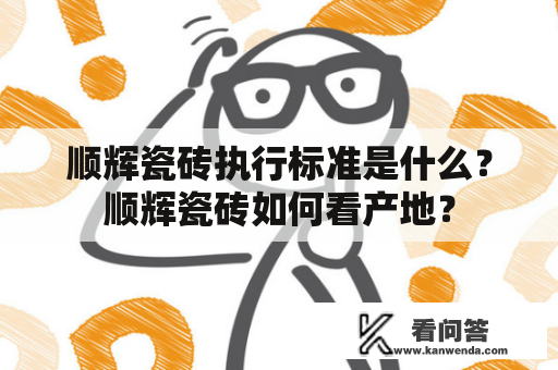 顺辉瓷砖执行标准是什么？顺辉瓷砖如何看产地？