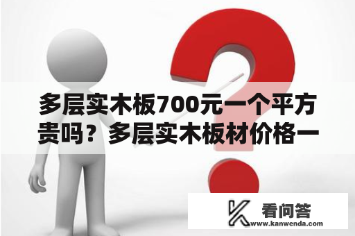 多层实木板700元一个平方贵吗？多层实木板材价格一般多少钱？