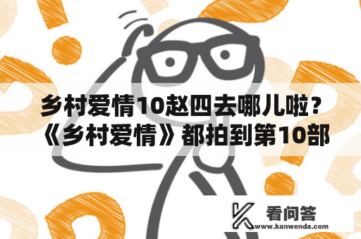 乡村爱情10赵四去哪儿啦？《乡村爱情》都拍到第10部了，为什么都是夏天戏？