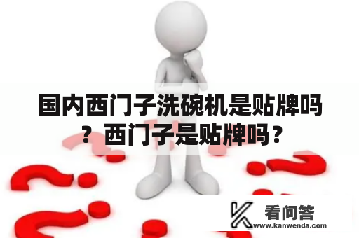 国内西门子洗碗机是贴牌吗？西门子是贴牌吗？