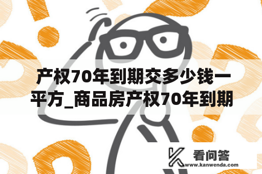  产权70年到期交多少钱一平方_商品房产权70年到期交多少钱一平方