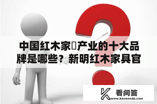 中国红木家俬产业的十大品牌是哪些？新明红木家具官方网站