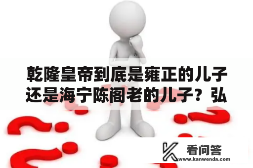 乾隆皇帝到底是雍正的儿子还是海宁陈阁老的儿子？弘历父母？