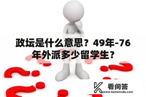 政坛是什么意思？49年-76年外派多少留学生？