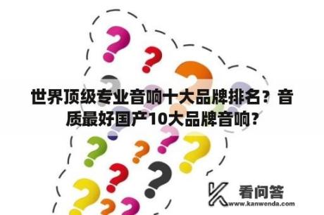 世界顶级专业音响十大品牌排名？音质最好国产10大品牌音响？