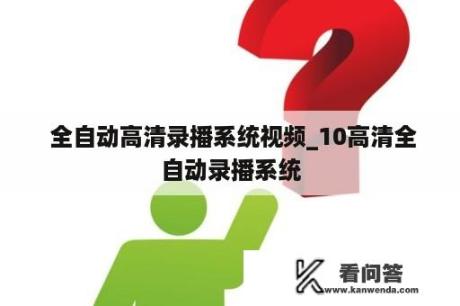  全自动高清录播系统视频_10高清全自动录播系统