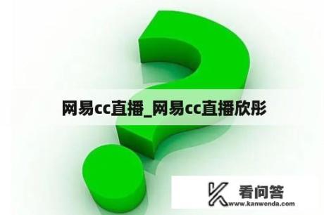  网易cc直播_网易cc直播欣彤