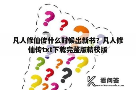 凡人修仙传什么时候出新书？凡人修仙传txt下载完整版精校版