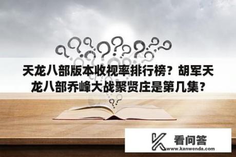 天龙八部版本收视率排行榜？胡军天龙八部乔峰大战聚贤庄是第几集？