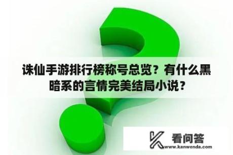 诛仙手游排行榜称号总览？有什么黑暗系的言情完美结局小说？