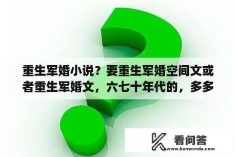 重生军婚小说？要重生军婚空间文或者重生军婚文，六七十年代的，多多益善？