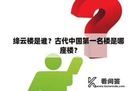 绛云楼是谁？古代中国第一名楼是哪座楼？