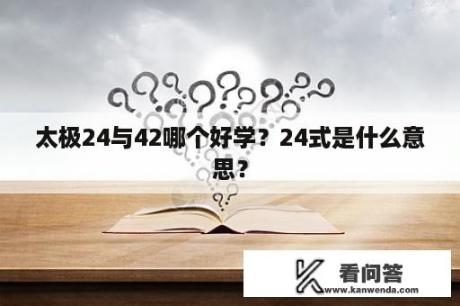 太极24与42哪个好学？24式是什么意思？