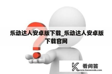  乐动达人安卓版下载_乐动达人安卓版下载官网