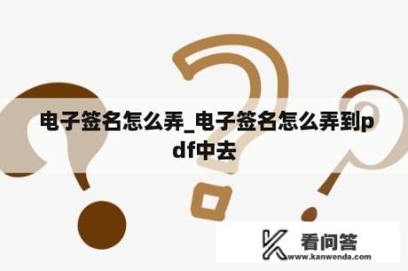  电子签名怎么弄_电子签名怎么弄到pdf中去