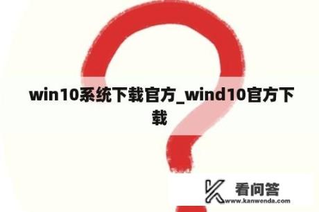  win10系统下载官方_wind10官方下载