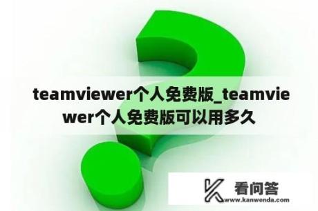  teamviewer个人免费版_teamviewer个人免费版可以用多久