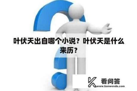 叶伏天出自哪个小说？叶伏天是什么来历？