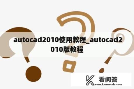  autocad2010使用教程_autocad2010版教程