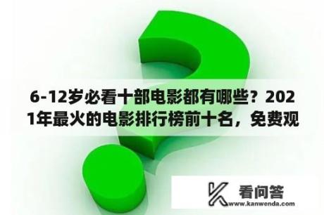 6-12岁必看十部电影都有哪些？2021年最火的电影排行榜前十名，免费观看？