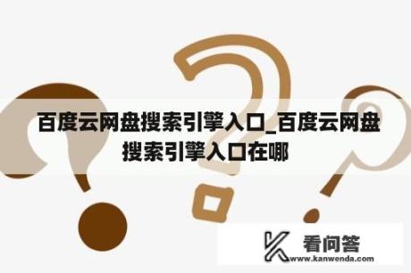  百度云网盘搜索引擎入口_百度云网盘搜索引擎入口在哪