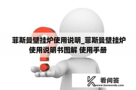  菲斯曼壁挂炉使用说明_菲斯曼壁挂炉使用说明书图解 使用手册