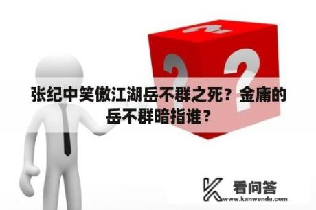 张纪中笑傲江湖岳不群之死？金庸的岳不群暗指谁？