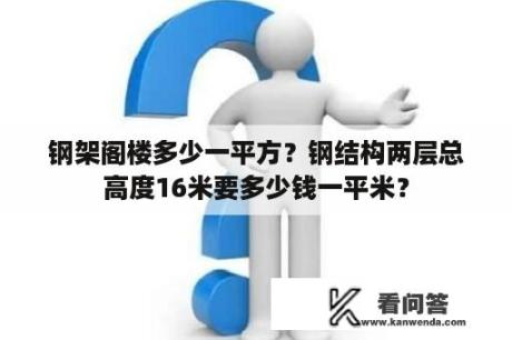 钢架阁楼多少一平方？钢结构两层总高度16米要多少钱一平米？